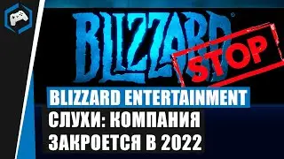 Blizzard Entertainment: СЛУХИ - КОМПАНИЯ ЗАКРОЕТСЯ В 2022