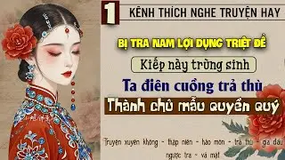 Tập 1 - Bị tra nam lợi dụng triệt để kiếp này trùng sinh điên cuồng trả thù thành chủ mẫu quyền quý
