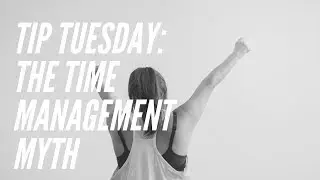 Tip Tuesday: The Time Management Myth