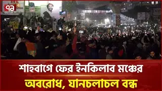 শাহবাগে ফের ইনকিলাব মঞ্চের অবরোধ, যানচলাচল বন্ধ | Inqilab Mancha | Ekattor TV