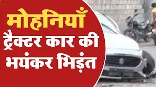 Mohania : ट्रैक्टर कार की भिड़ंत में 10 घायल, 5 रेफ़र। Kaimur News