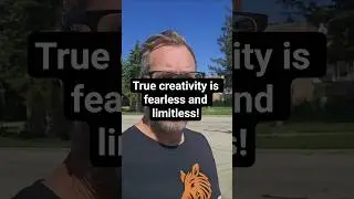 True creativity is fearless and limitless!