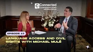 Connected Conversations - Ep. 13 | Language Access and Civil Rights with Michael Mul&eacute;
