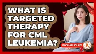 What Is Targeted Therapy For CML Leukemia? - Leukemia Wellness Guide