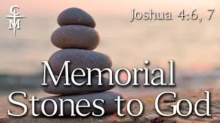 Memorial Stones to God Joshua 4:6, 7