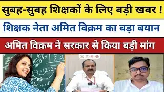 सुबह सुबह शिक्षकों के लिए बड़ी खबर ! शिक्षक नेता अमित विक्रम का बड़ा संदेश||