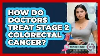 How Do Doctors Treat Stage 2 Colorectal Cancer? - Colon Health Channel