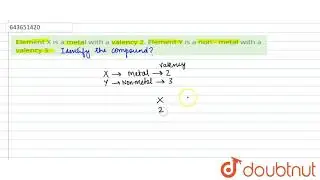 Element X is a metal with a valency 2. Element Y is a non - metal with a valency 3.  | 10 | META...