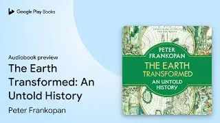 The Earth Transformed: An Untold History by Peter Frankopan &middot; Audiobook preview