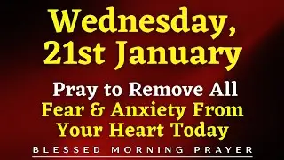 January 21st, Wednesday | Prayer to Remove All Fear & Anxiety From Your Heart Today