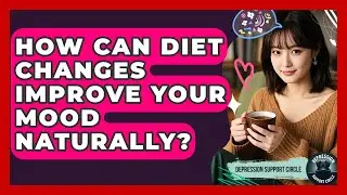 How Can Diet Changes Improve Your Mood Naturally? - Depression Support Circle