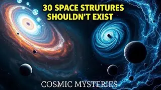 30 Deep-Space Structures That Shouldn&rsquo;t Exist&mdash;The UNIVERSE&rsquo;s Biggest Mysteries