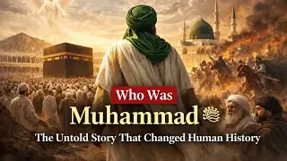 Who Was Muhammad ﷺ The Untold Story That Changed Human History