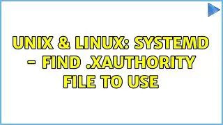 Unix & Linux: Systemd - Find .Xauthority file to use (2 Solutions!!)