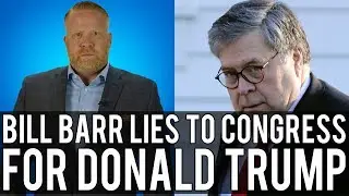 Trump's Manservant Bill Barr LIED TO CONGRESS and Then Failed at Covering It Up!