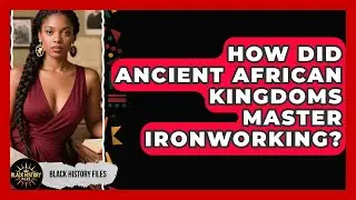 How Did Ancient African Kingdoms Master Ironworking? - Black History Files