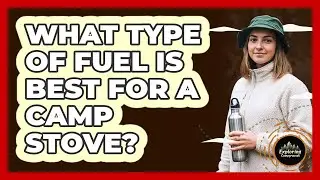 What Type Of Fuel Is Best For A Camp Stove?