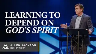 Learning To Depend on God's Spirit | Allen Jackson Ministries