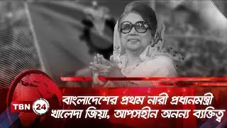 বাংলাদেশের প্রথম নারী প্রধানমন্ত্রী খালেদা জিয়া, আপসহীন অনন্য ব্যক্তিত্ব | TBN24 NEWS | Khaleda Zia