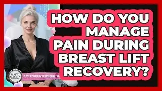 How Do You Manage Pain During Breast Lift Recovery? - Plastic Surgery Transformations