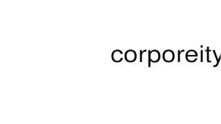 How to pronounce corporeity
