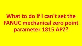 Fanuc CNC | What to do if I can't set the FANUC Mechanical Zero Point Parameter 1815 APZ?