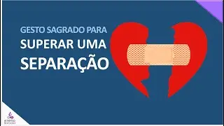 GESTO SAGRADO PARA SUPERAR UMA SEPARAÇÃO