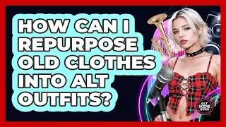 How Can I Repurpose Old Clothes Into Alt Outfits?