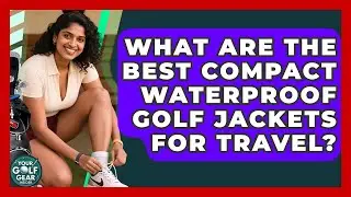What Are The Best Compact Waterproof Golf Jackets For Travel? - Your Golf Gear Insider