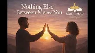 Nothing Else Between Me and You - Daily Bread 28