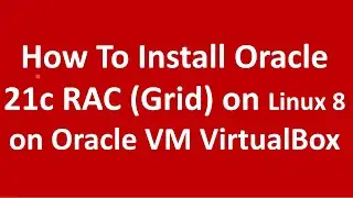 How to Install Oracle 21c RAC (Grid) on Linux 8 in Oracle VM Virtualbox
