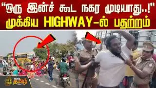 ஒரு இன்ச் கூட நகர முடியாது..! - முக்கிய HIGHWAY-ல் பதற்றம்! | NationalHighways | Police Arrest