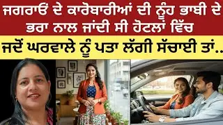 ਜਗਰਾਓਂ ਦੇ ਕਾਰੋਬਾਰੀਆਂ ਦੀ ਨੂੰਹ ਭਾਬੀ ਦੇ ਭਰਾ ਨਾਲ ਜਾਂਦੀ ਸੀ ਹੋਟਲਾਂ ਚ,,ਜਦੋਂ ਪਤਾ ਲੱਗੀ ਸੱਚਾਈ ਤਾਂ...