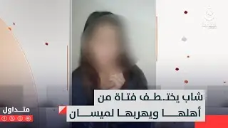 غابت اسبوعين عن منزلها..شاب يختـ.ـطف فتاة من أهلها ويهربها لمحافظة ميسان #متداول