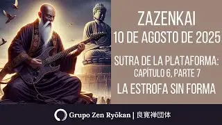 Zazenkai 10 de agosto de 2025  Sutra de la Plataforma: Cap&iacute;tulo 6, p  7  La Estrofa Sin Forma