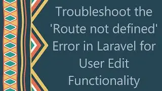 Troubleshoot the 'Route not defined' Error in Laravel for User Edit Functionality