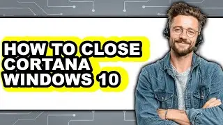 How to Close Cortana Windows 10 (easy Method)
