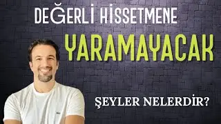 DEĞERLİ HİSSETMENE YARAMAYACAK ŞEYLER NELERDİR ?