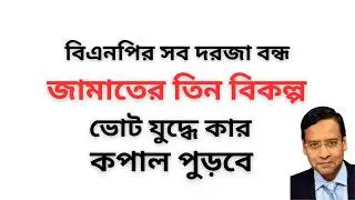 বিএনপির সব দরজা বন্ধ ! জামাতের তিন বিকল্প ! ভোট যুদ্ধে কার কপাল পুড়বে !