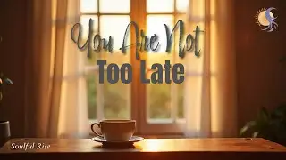 You Are Not Too Late | Soulful Rise Poetic Affirmation☀️