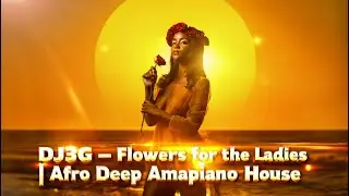 DJ3G &ndash; Flowers for the Ladies | Afro Deep Amapiano House 🌺🔥