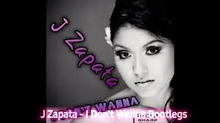 J Zapata - I Don't Wanna Bootlegs 