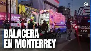 Balacera en centro de Monterrey genera pánico entre comerciantes y peatones