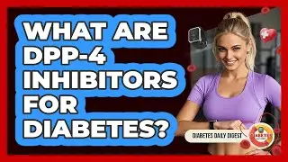 What Are DPP-4 Inhibitors For Diabetes?