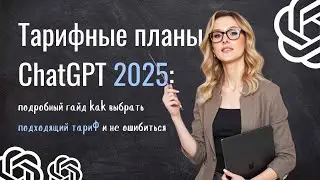 ChatGPT: тарифные планы 2025. Подробный гайд как выбрать подходящий тариф и не ошибиться.