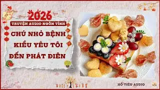 TRUYỆN AUDIO NGÔN TÌNH || CHÚ NHỎ BỆNH KIỀU YÊU TÔI ĐẾN PHÁT ĐIÊN || FULL