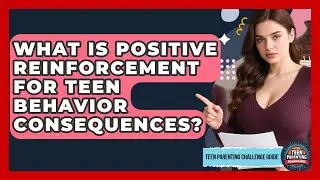 What Is Positive Reinforcement For Teen Behavior Consequences? - Teen Parenting Challenge Guide