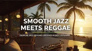 🌴🔥 Smooth Jazz Meets Reggae | Tropical Jazz Reggae Grooves & Easy Listening
