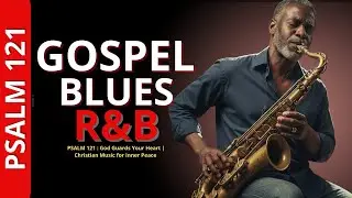 Psalm 121 in Gospel Blues &mdash; Protection, Refuge and Peace in God 🎵