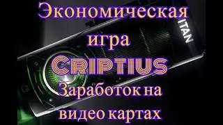 Экономическая игра Criptius . Заработок на видео картах . Пассивный доход 2018 .